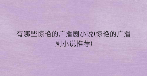 有哪些惊艳的广播剧小说(惊艳的广播剧小说推荐)