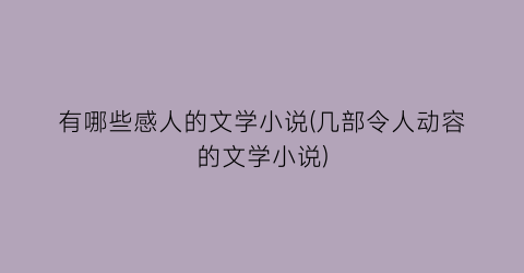 有哪些感人的文学小说(几部令人动容的文学小说)