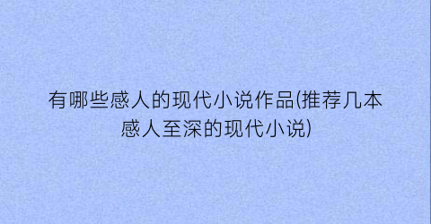 有哪些感人的现代小说作品(推荐几本感人至深的现代小说)