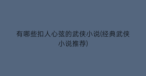 有哪些扣人心弦的武侠小说(经典武侠小说推荐)