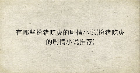有哪些扮猪吃虎的剧情小说(扮猪吃虎的剧情小说推荐)