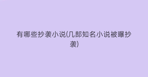 有哪些抄袭小说(几部知名小说被曝抄袭)