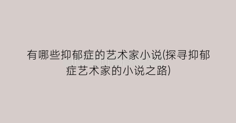 有哪些抑郁症的艺术家小说(探寻抑郁症艺术家的小说之路)