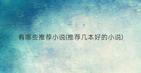 有哪些推荐小说(推荐几本好的小说)