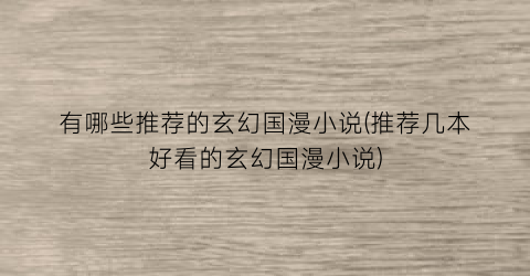 有哪些推荐的玄幻国漫小说(推荐几本好看的玄幻国漫小说)