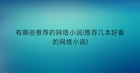 有哪些推荐的网络小说(推荐几本好看的网络小说)