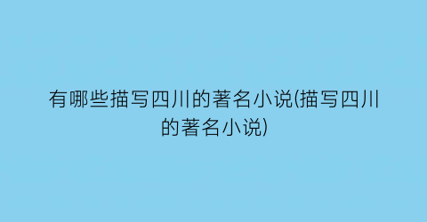 有哪些描写四川的著名小说(描写四川的著名小说)