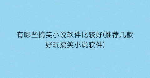 有哪些搞笑小说软件比较好(推荐几款好玩搞笑小说软件)