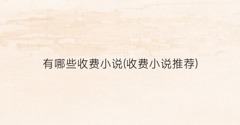 有哪些收费小说(收费小说推荐)