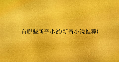 有哪些新奇小说(新奇小说推荐)