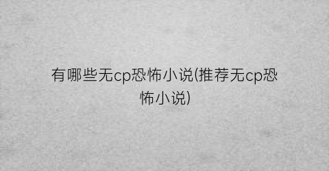 有哪些无cp恐怖小说(推荐无cp恐怖小说)