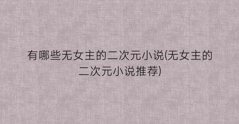 有哪些无女主的二次元小说(无女主的二次元小说推荐)