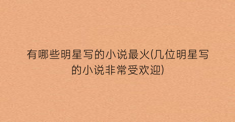 有哪些明星写的小说最火(几位明星写的小说非常受欢迎)