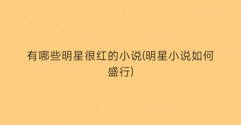 有哪些明星很红的小说(明星小说如何盛行)