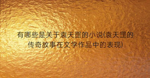 有哪些是关于袁天罡的小说(袁天罡的传奇故事在文学作品中的表现)