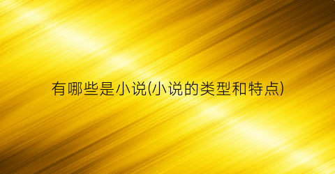 有哪些是小说(小说的类型和特点)