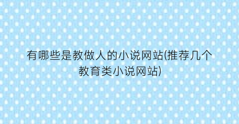 有哪些是教做人的小说网站(推荐几个教育类小说网站)