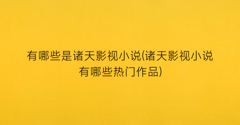 有哪些是诸天影视小说(诸天影视小说有哪些热门作品)