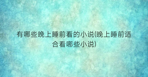有哪些晚上睡前看的小说(晚上睡前适合看哪些小说)