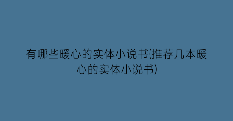 有哪些暖心的实体小说书(推荐几本暖心的实体小说书)