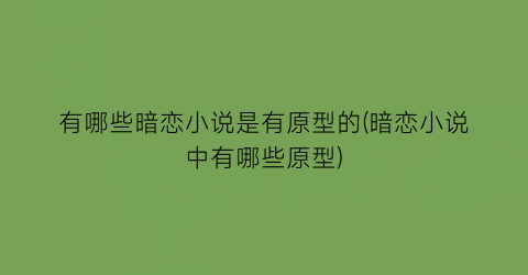 有哪些暗恋小说是有原型的(暗恋小说中有哪些原型)