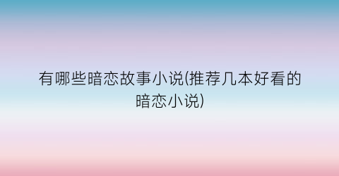有哪些暗恋故事小说(推荐几本好看的暗恋小说)