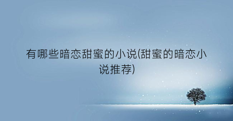 有哪些暗恋甜蜜的小说(甜蜜的暗恋小说推荐)