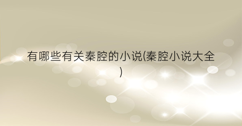 有哪些有关秦腔的小说(秦腔小说大全)