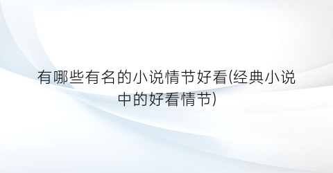 有哪些有名的小说情节好看(经典小说中的好看情节)