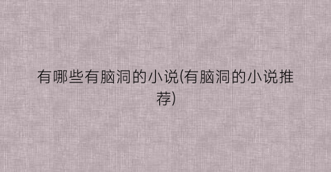 有哪些有脑洞的小说(有脑洞的小说推荐)