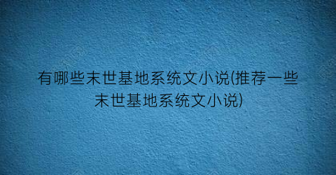有哪些末世基地系统文小说(推荐一些末世基地系统文小说)
