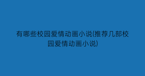 有哪些校园爱情动画小说(推荐几部校园爱情动画小说)