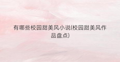 有哪些校园甜美风小说(校园甜美风作品盘点)