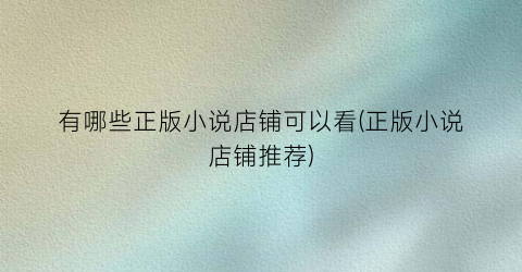 有哪些正版小说店铺可以看(正版小说店铺推荐)