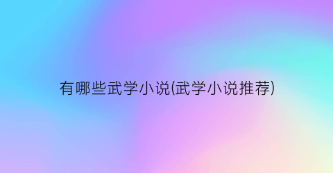 有哪些武学小说(武学小说推荐)