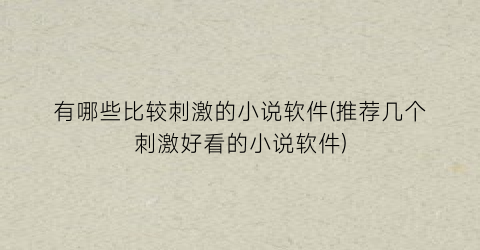 有哪些比较刺激的小说软件(推荐几个刺激好看的小说软件)