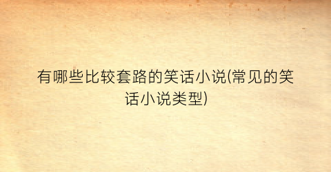 有哪些比较套路的笑话小说(常见的笑话小说类型)