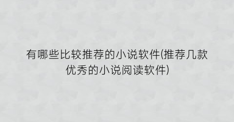 有哪些比较推荐的小说软件(推荐几款优秀的小说阅读软件)