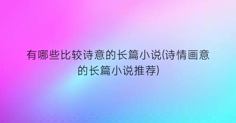 有哪些比较诗意的长篇小说(诗情画意的长篇小说推荐)
