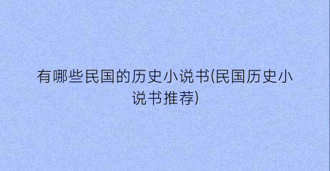 有哪些民国的历史小说书(民国历史小说书推荐)