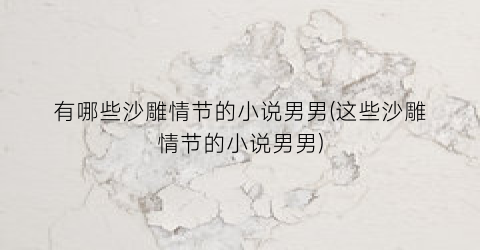 有哪些沙雕情节的小说男男(这些沙雕情节的小说男男)