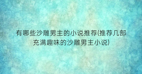 有哪些沙雕男主的小说推荐(推荐几部充满趣味的沙雕男主小说)