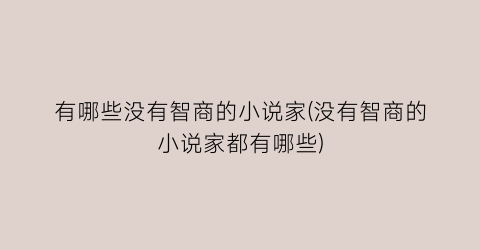 有哪些没有智商的小说家(没有智商的小说家都有哪些)