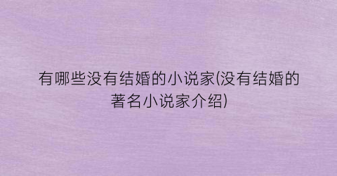有哪些没有结婚的小说家(没有结婚的著名小说家介绍)