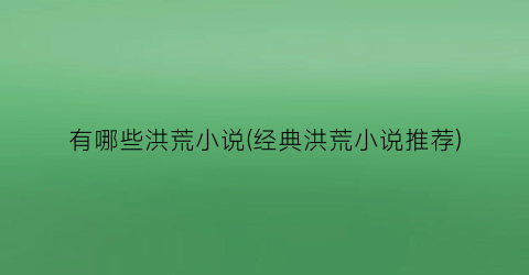 有哪些洪荒小说(经典洪荒小说推荐)