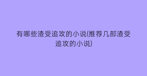 有哪些渣受追攻的小说(推荐几部渣受追攻的小说)