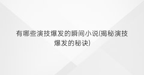 有哪些演技爆发的瞬间小说(揭秘演技爆发的秘诀)