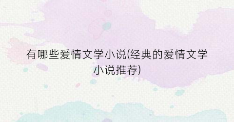 有哪些爱情文学小说(经典的爱情文学小说推荐)