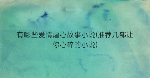 有哪些爱情虐心故事小说(推荐几部让你心碎的小说)