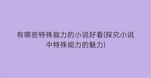 有哪些特殊能力的小说好看(探究小说中特殊能力的魅力)